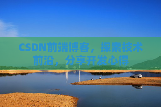 CSDN前端博客，探索技术前沿，分享开发心得